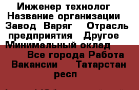 Инженер-технолог › Название организации ­ Завод "Варяг" › Отрасль предприятия ­ Другое › Минимальный оклад ­ 24 000 - Все города Работа » Вакансии   . Татарстан респ.